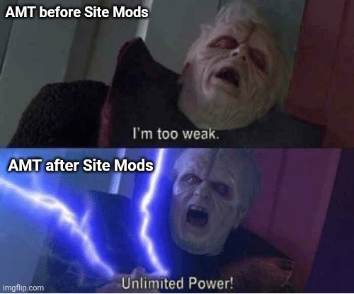 m/AMT | AMT before Site Mods; AMT after Site Mods | image tagged in too weak unlimited power | made w/ Imgflip meme maker