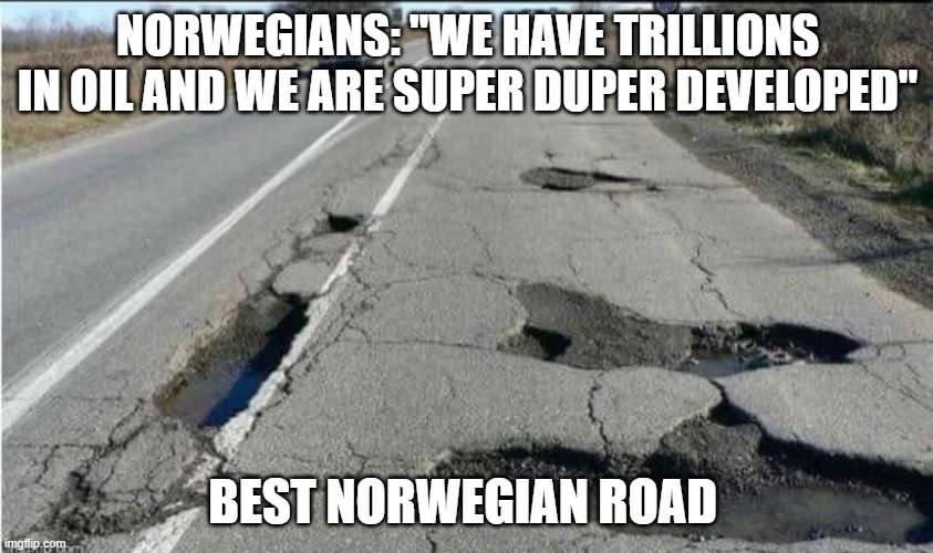 . | NORWEGIANS: "WE HAVE TRILLIONS IN OIL AND WE ARE SUPER DUPER DEVELOPED"; BEST NORWEGIAN ROAD | made w/ Imgflip meme maker
