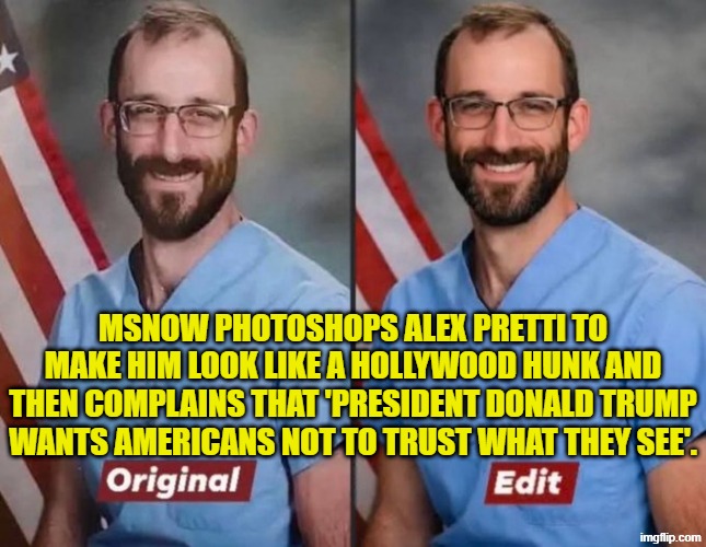 This is how STUPID the Media thinks Dem Party voters are; and in that, they are correct. | MSNOW PHOTOSHOPS ALEX PRETTI TO MAKE HIM LOOK LIKE A HOLLYWOOD HUNK AND THEN COMPLAINS THAT 'PRESIDENT DONALD TRUMP WANTS AMERICANS NOT TO TRUST WHAT THEY SEE'. | image tagged in yep | made w/ Imgflip meme maker