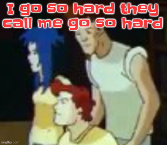 I can't stop quoting ts dumbass lyric | I go so hard they call me go so hard | image tagged in qhquqhhuah | made w/ Imgflip meme maker
