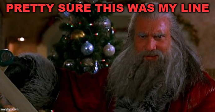 Santa Goldberg | PRETTY SURE THIS WAS MY LINE | image tagged in santa goldberg | made w/ Imgflip meme maker