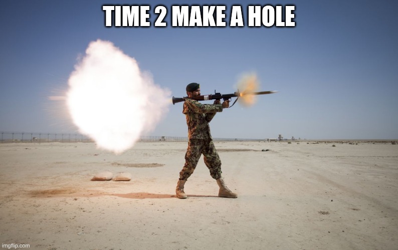 rpg | TIME 2 MAKE A HOLE | image tagged in rpg | made w/ Imgflip meme maker