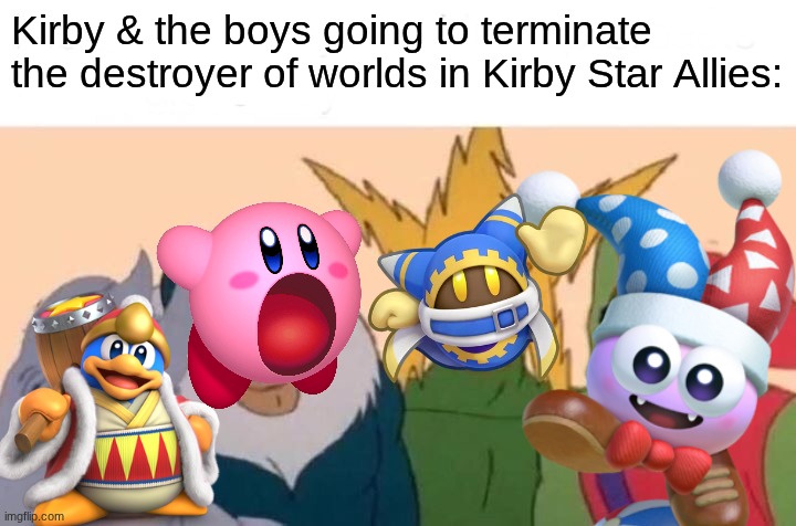Me And The Boys | Kirby & the boys going to terminate the destroyer of worlds in Kirby Star Allies: | image tagged in memes,me and the boys | made w/ Imgflip meme maker