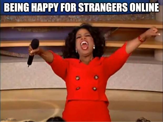 Oprah You Get A Meme | BEING HAPPY FOR STRANGERS ONLINE | image tagged in memes,oprah you get a | made w/ Imgflip meme maker