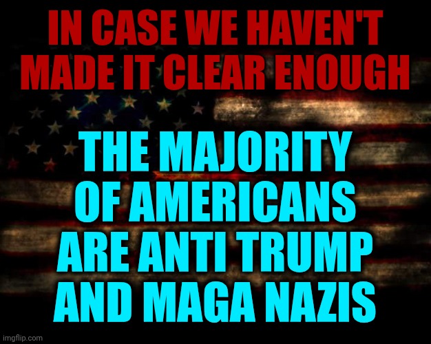 IMPEACH, CONVICT, REMOVE AND INCARCERATE TRUMP AND EVERY LAST ONE OF HIS ENABLERS | THE MAJORITY OF AMERICANS ARE ANTI TRUMP AND MAGA NAZIS; IN CASE WE HAVEN'T MADE IT CLEAR ENOUGH | image tagged in usa flag,impeach trump,nazi scum,maga,nazis,lock him up | made w/ Imgflip meme maker