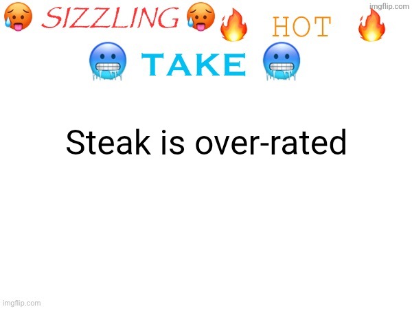 Basically jusf really chewy pork | Steak is over-rated | image tagged in sizzling hot take | made w/ Imgflip meme maker