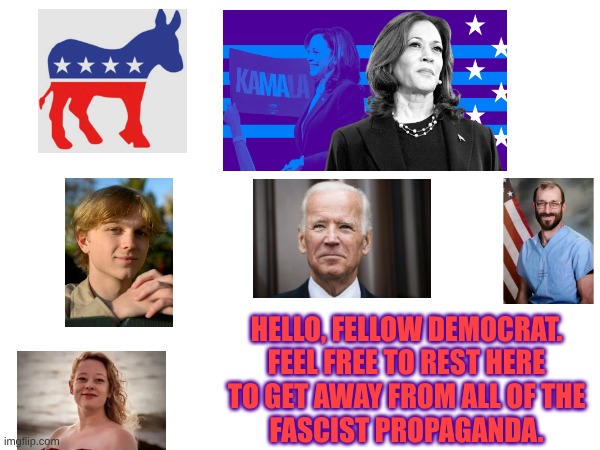 Welcome, fellow sane people. | HELLO, FELLOW DEMOCRAT.
FEEL FREE TO REST HERE
TO GET AWAY FROM ALL OF THE
FASCIST PROPAGANDA. | made w/ Imgflip meme maker