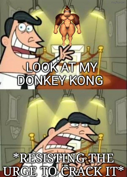 Cursed fun stream temp | LOOK AT MY DONKEY KONG; *RESISTING THE URGE TO CRACK IT* | image tagged in memes,this is where i'd put my trophy if i had one | made w/ Imgflip meme maker