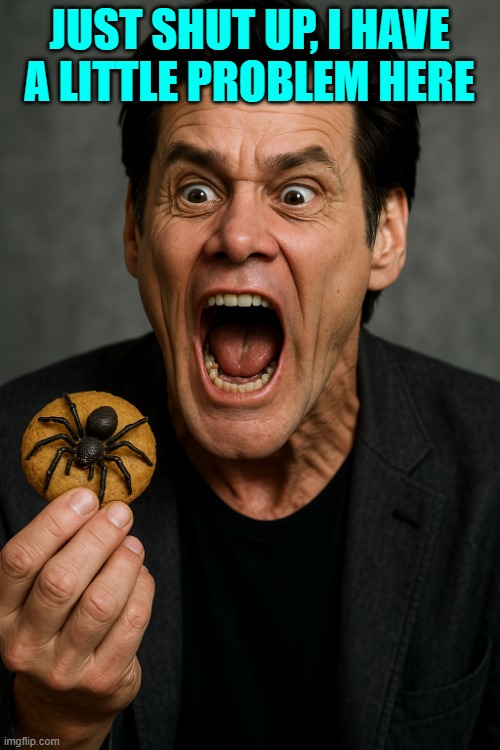 Jim Carrey Spider Biscuit | JUST SHUT UP, I HAVE A LITTLE PROBLEM HERE | image tagged in jim carrey spider biscuit | made w/ Imgflip meme maker