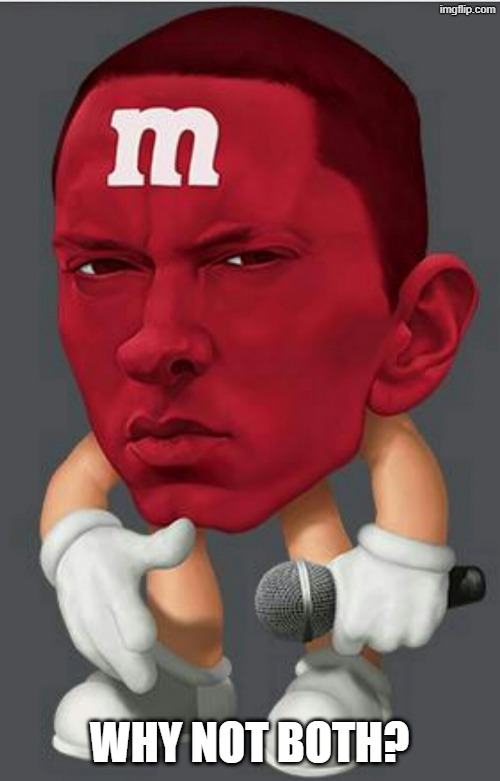 WHY NOT BOTH? | image tagged in eminem m m | made w/ Imgflip meme maker