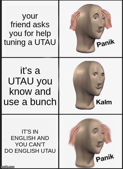 never ask to hear how I tune UTAU in english | your friend asks you for help tuning a UTAU; it's a UTAU you know and use a bunch; IT'S IN ENGLISH AND YOU CAN'T DO ENGLISH UTAU | image tagged in memes,panik kalm panik | made w/ Imgflip meme maker