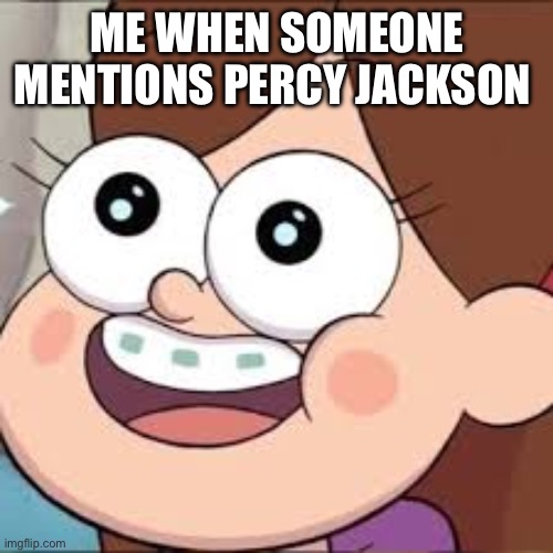 mable | ME WHEN SOMEONE MENTIONS PERCY JACKSON | image tagged in mable | made w/ Imgflip meme maker