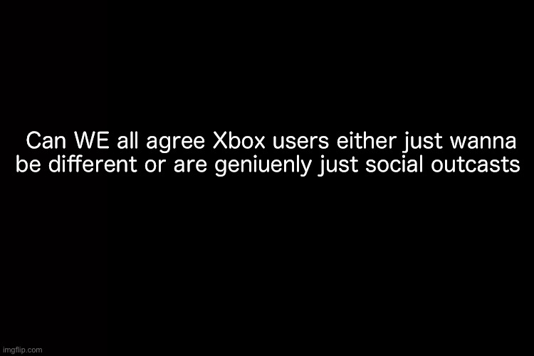 This is NOT a Christian server bro | Can WE all agree Xbox users either just wanna be different or are geniuenly just social outcasts | image tagged in xbox | made w/ Imgflip meme maker