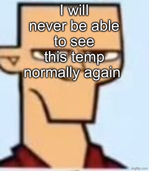 tyler | I will never be able to see this temp normally again | image tagged in tyler | made w/ Imgflip meme maker