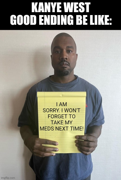 Kanye with a note block | KANYE WEST GOOD ENDING BE LIKE:; I AM SORRY. I WON'T FORGET TO TAKE MY MEDS NEXT TIME! | image tagged in memes,kanye,sorry | made w/ Imgflip meme maker