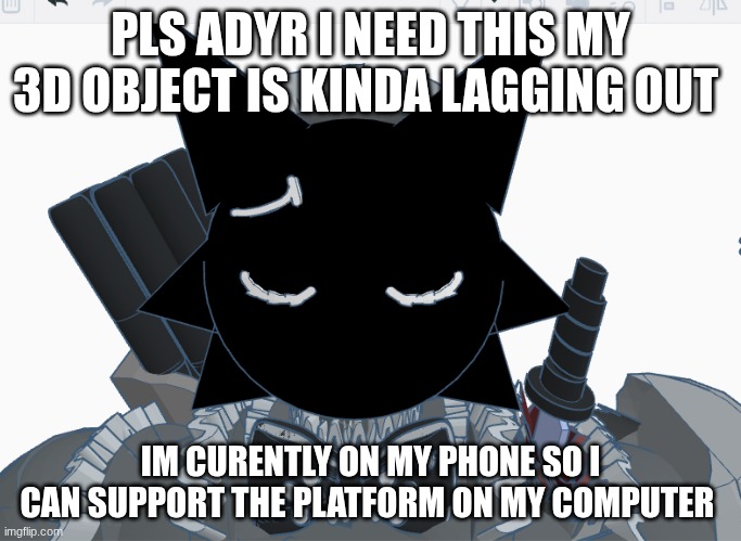 buh tinkerposting | PLS ADYR I NEED THIS MY 3D OBJECT IS KINDA LAGGING OUT; IM CURENTLY ON MY PHONE SO I CAN SUPPORT THE PLATFORM ON MY COMPUTER | image tagged in ishowayr | made w/ Imgflip meme maker