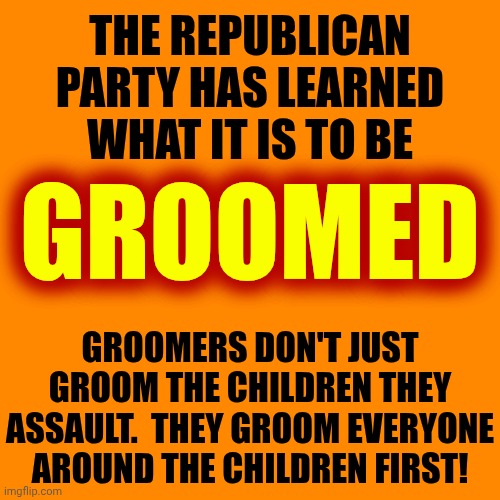 Everyone Gets Hung Up On The Assault And Forgets ALL THE PLANNING GROOMERS PUT INTO IT BEFORE THE ACTUAL ASSAULT | THE REPUBLICAN PARTY HAS LEARNED WHAT IT IS TO BE; GROOMED; GROOMERS DON'T JUST GROOM THE CHILDREN THEY ASSAULT.  THEY GROOM EVERYONE AROUND THE CHILDREN FIRST! | image tagged in memes,groomer,premeditated,impeach trump,maga,lock him up | made w/ Imgflip meme maker