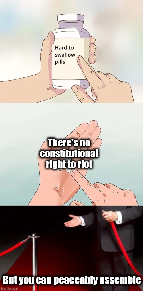 There's no constitutional right to riot; But you can peaceably assemble | image tagged in memes,hard to swallow pills,riot,peaceably assemble,democrats,ice | made w/ Imgflip meme maker