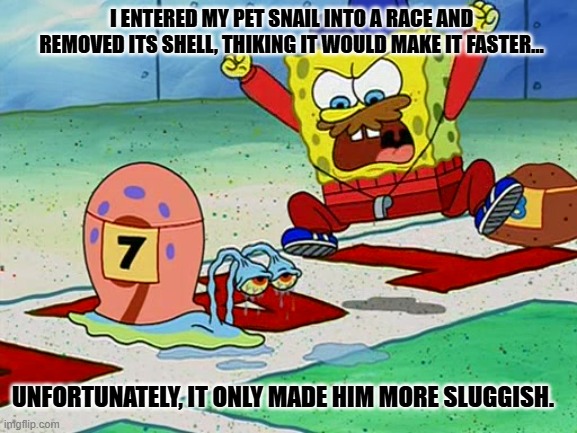 Daily Bad Dad Joke January 27, 2026 | I ENTERED MY PET SNAIL INTO A RACE AND REMOVED ITS SHELL, THIKING IT WOULD MAKE IT FASTER... UNFORTUNATELY, IT ONLY MADE HIM MORE SLUGGISH. | image tagged in gary snail race | made w/ Imgflip meme maker