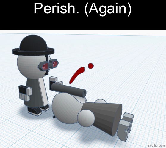 Perish. (Again) | Perish. (Again) | made w/ Imgflip meme maker