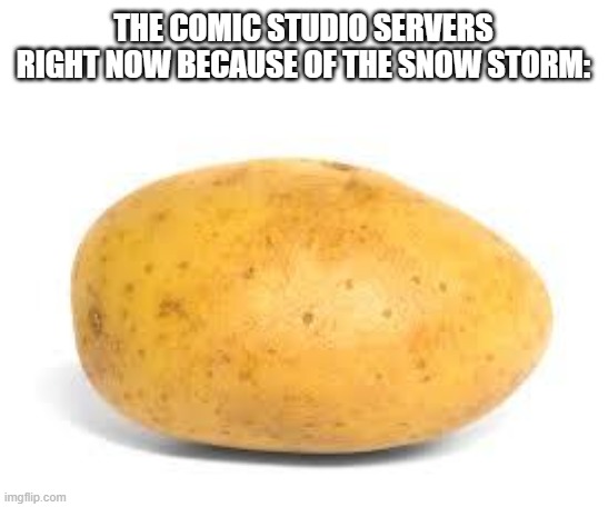 if they do this one more time I'm going to have a full on panic attack like last time | THE COMIC STUDIO SERVERS RIGHT NOW BECAUSE OF THE SNOW STORM: | image tagged in potato,servers,i hate this | made w/ Imgflip meme maker