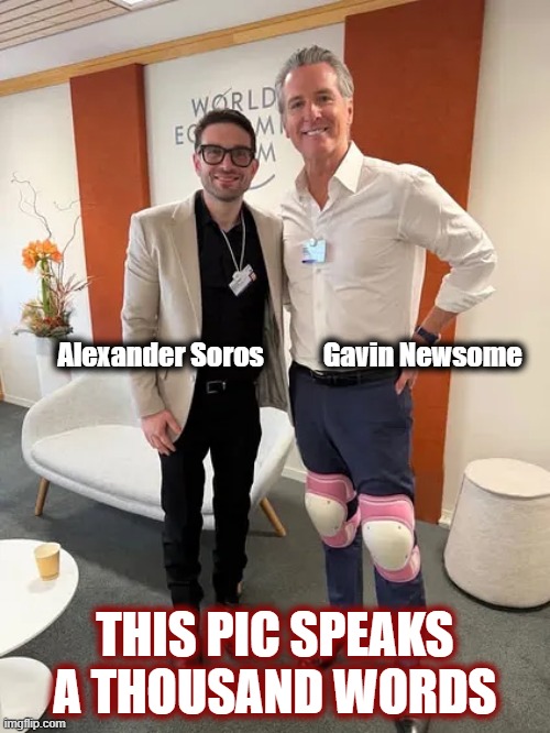 Knee pads and all! | Alexander Soros           Gavin Newsome; THIS PIC SPEAKS A THOUSAND WORDS | image tagged in politics,american politics,maga,newsome,soros,election 2028 | made w/ Imgflip meme maker