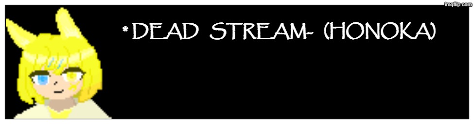 Meet Honoka, I did like this cuz I can't use demi (internet issues) and ran out of meme ideas :P | * DEAD   STREAM-   (HONOKA) | image tagged in blank undertale textbox | made w/ Imgflip meme maker