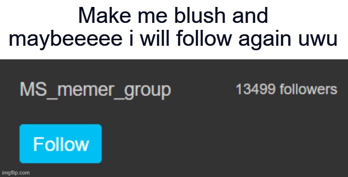 Make me blush and maybeeeee i will follow again uwu | made w/ Imgflip meme maker