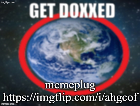 GET DOXXED! | memeplug https://imgflip.com/i/ahgcof | image tagged in get doxxed | made w/ Imgflip meme maker