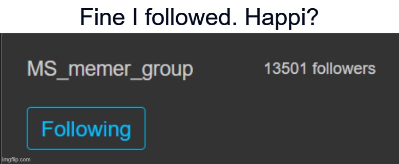 Fine I followed. Happi? | made w/ Imgflip meme maker