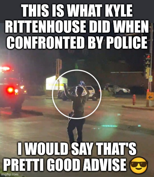 Pretti Good advise | THIS IS WHAT KYLE RITTENHOUSE DID WHEN CONFRONTED BY POLICE; I WOULD SAY THAT'S PRETTI GOOD ADVISE 😎 | made w/ Imgflip meme maker