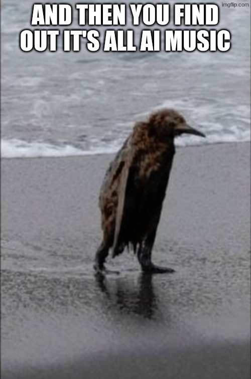 Dejected | AND THEN YOU FIND OUT IT'S ALL AI MUSIC | image tagged in dejected | made w/ Imgflip meme maker