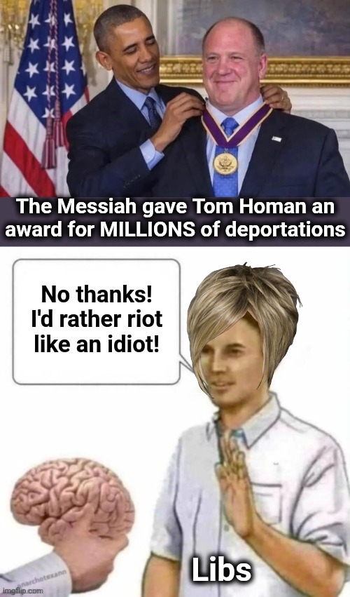 No thanks! | The Messiah gave Tom Homan an award for MILLIONS of deportations; No thanks!
I'd rather riot
like an idiot! Libs | image tagged in no thanks brain,memes,democrats,minnesota,ice,tom homan | made w/ Imgflip meme maker