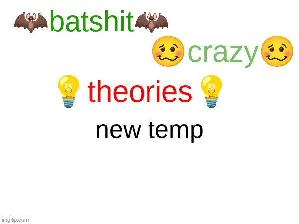 batshit crazy theories | new temp | image tagged in batshit crazy theories | made w/ Imgflip meme maker