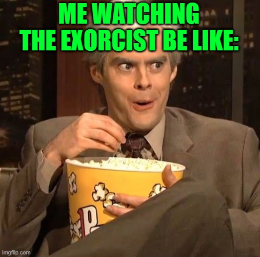 JIM CARREY POP CORN | ME WATCHING THE EXORCIST BE LIKE: | image tagged in jim carrey pop corn | made w/ Imgflip meme maker