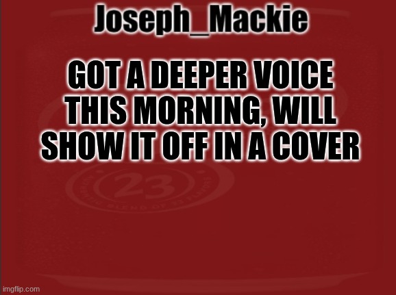 Joseph_Mackie template | GOT A DEEPER VOICE THIS MORNING, WILL SHOW IT OFF IN A COVER | image tagged in joseph_mackie template | made w/ Imgflip meme maker