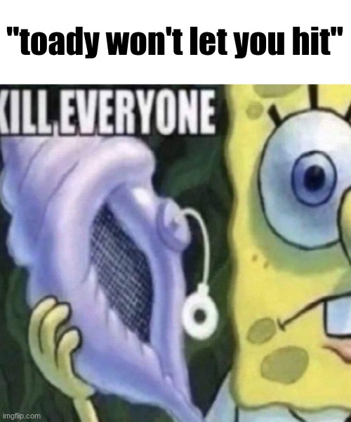 never insult a toady gooner | "toady won't let you hit" | image tagged in spongebob kill everyone | made w/ Imgflip meme maker