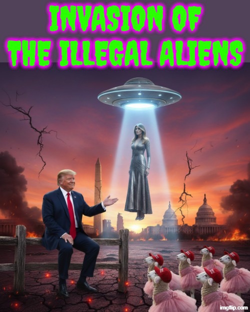 INVASION OF THE ILLEGAL ALIENS | INVASION OF THE ILLEGAL ALIENS | image tagged in trump,maga,immigration,ufo,melania trump,illegal aliens | made w/ Imgflip meme maker