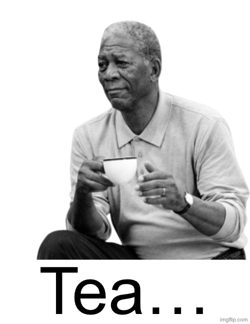 Morgan Freeman with tea | Tea… | image tagged in morgan freeman with tea | made w/ Imgflip meme maker