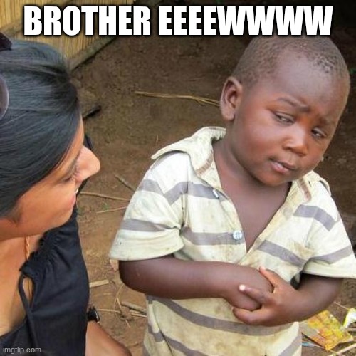 k,gyju | BROTHER EEEEWWWW | image tagged in memes,third world skeptical kid | made w/ Imgflip meme maker