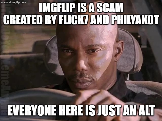 But i can't prove it yet :( | IMGFLIP IS A SCAM CREATED BY FLICK7 AND PHILYAKOT; WhatDoYouMemeAnyway; EVERYONE HERE IS JUST AN ALT | image tagged in dexter can't prove it | made w/ Imgflip meme maker