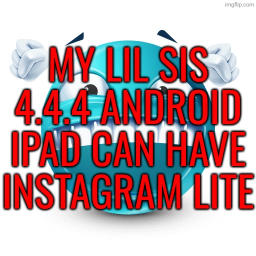 Happy Blue Emoji | MY LIL SIS 4.4.4 ANDROID IPAD CAN HAVE INSTAGRAM LITE | image tagged in happy blue emoji | made w/ Imgflip meme maker