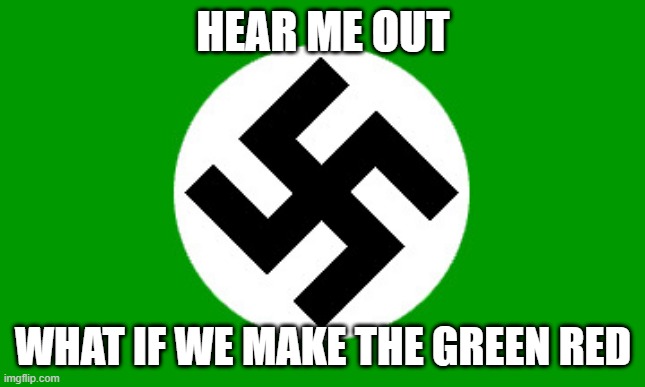 trust me bois | HEAR ME OUT; WHAT IF WE MAKE THE GREEN RED | image tagged in green national socialist flag | made w/ Imgflip meme maker