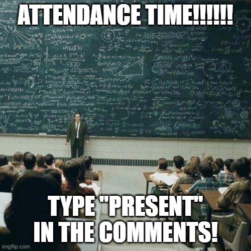NO MORE DIRTY MINDEDNESS THIS TIME! | ATTENDANCE TIME!!!!!! TYPE "PRESENT" IN THE COMMENTS! | image tagged in school | made w/ Imgflip meme maker
