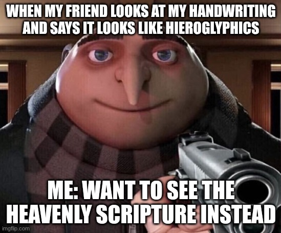 Gru Gun | WHEN MY FRIEND LOOKS AT MY HANDWRITING AND SAYS IT LOOKS LIKE HIEROGLYPHICS; ME: WANT TO SEE THE HEAVENLY SCRIPTURE INSTEAD | image tagged in gru gun | made w/ Imgflip meme maker