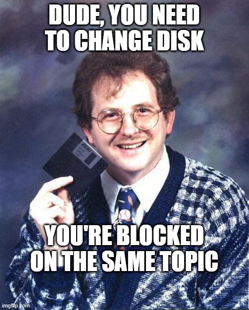 Floppy Disk Dude | DUDE, YOU NEED TO CHANGE DISK; YOU'RE BLOCKED ON THE SAME TOPIC | image tagged in floppy disk dude | made w/ Imgflip meme maker
