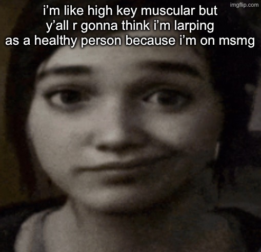 ellie | i’m like high key muscular but y’all r gonna think i’m larping as a healthy person because i’m on msmg | image tagged in ellie | made w/ Imgflip meme maker