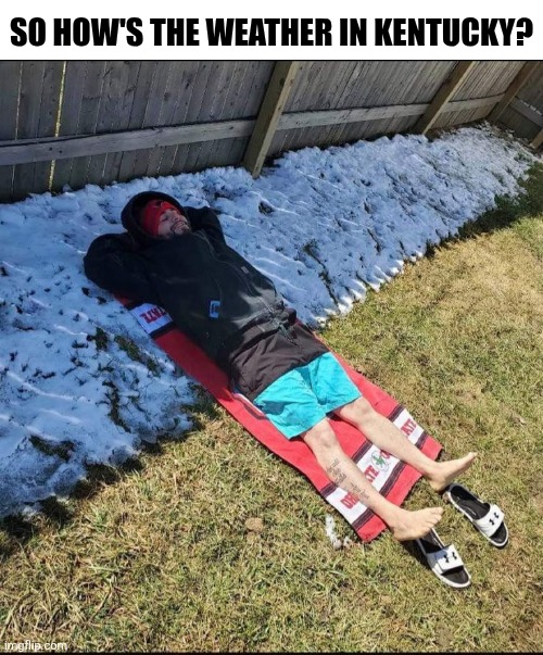 So How's The Weather In Kentucky? | SO HOW'S THE WEATHER IN KENTUCKY? | image tagged in chrisjoines1 | made w/ Imgflip meme maker