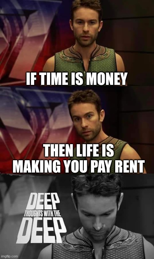 Deep Thoughts with the Deep | IF TIME IS MONEY; THEN LIFE IS MAKING YOU PAY RENT | image tagged in deep thoughts with the deep | made w/ Imgflip meme maker