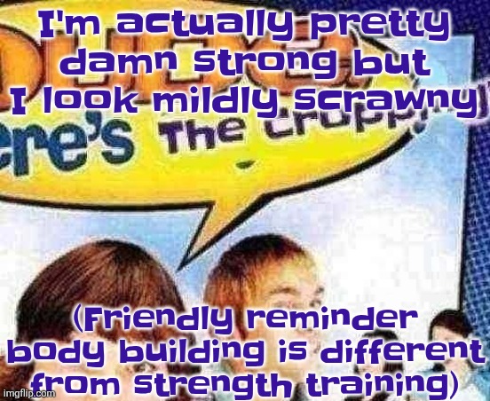 dude where's the cropping | I'm actually pretty damn strong but I look mildly scrawny; (Friendly reminder body building is different from strength training) | image tagged in dude where's the cropping | made w/ Imgflip meme maker